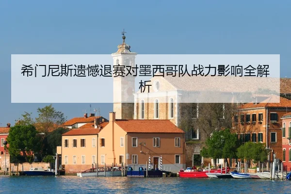 希门尼斯遗憾退赛对墨西哥队战力影响全解析