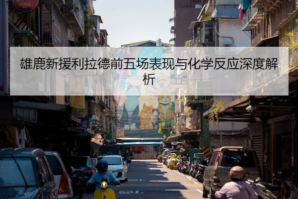 雄鹿新援利拉德前五场表现与化学反应深度解析